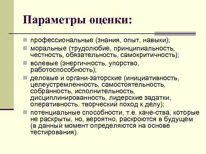 Параметры оценки: n профессиональные (знания, опыт, навыки); n моральные (трудолюбие, принципиальность, честность, обязательность, самокритичность);