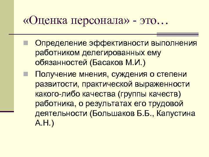  «Оценка персонала» - это… n Определение эффективности выполнения работником делегированных ему обязанностей (Басаков