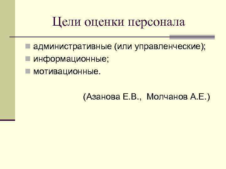 Цели оценки персонала n административные (или управленческие); n информационные; n мотивационные. (Азанова Е. В.