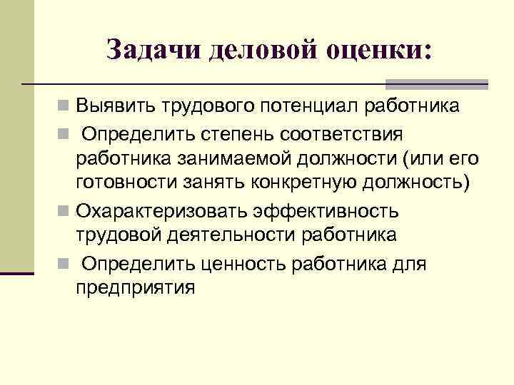 Задачи деловой оценки: n Выявить трудового потенциал работника n Определить степень соответствия работника занимаемой