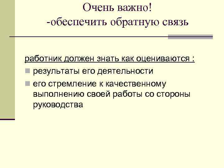 Очень важно! -обеспечить обратную связь работник должен знать как оцениваются : n результаты его