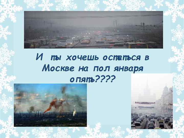 И ты хочешь остаться в Москве на пол января опять? ? 