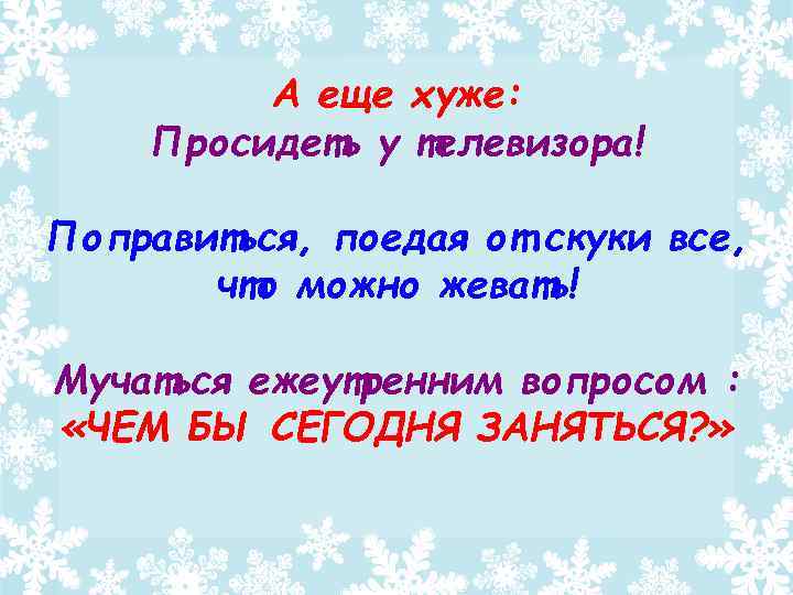 А еще хуже: Просидеть у телевизора! Поправиться, поедая от скуки все, что можно жевать!