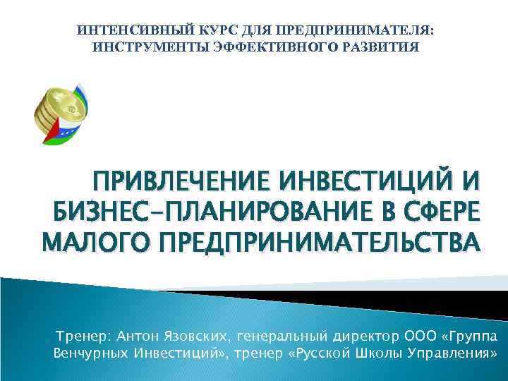 ИНТЕНСИВНЫЙ КУРС ДЛЯ ПРЕДПРИНИМАТЕЛЯ: ИНСТРУМЕНТЫ ЭФФЕКТИВНОГО РАЗВИТИЯ ПРИВЛЕЧЕНИЕ ИНВЕСТИЦИЙ И БИЗНЕС-ПЛАНИРОВАНИЕ В СФЕРЕ МАЛОГО