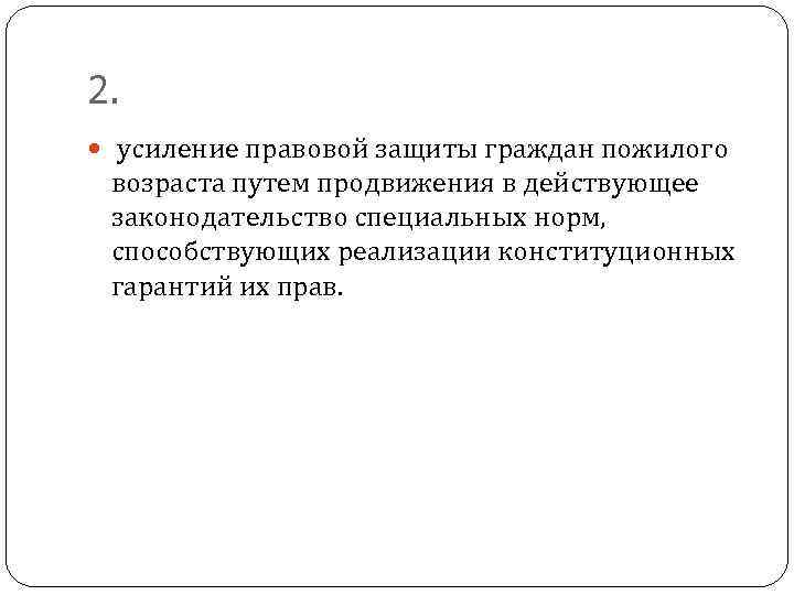 2. усиление правовой защиты граждан пожилого возраста путем продвижения в действующее законодательство специальных норм,