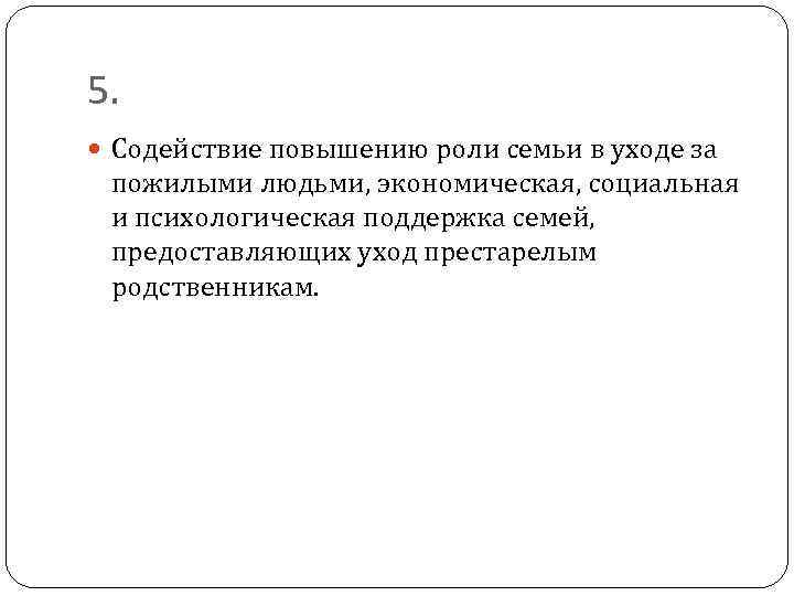 5. Содействие повышению роли семьи в уходе за пожилыми людьми, экономическая, социальная и психологическая
