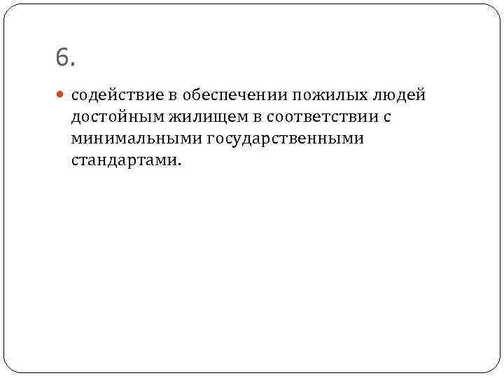6. содействие в обеспечении пожилых людей достойным жилищем в соответствии с минимальными государственными стандартами.
