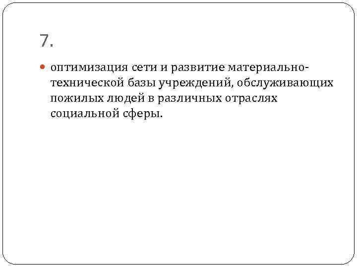 7. оптимизация сети и развитие материально- технической базы учреждений, обслуживающих пожилых людей в различных