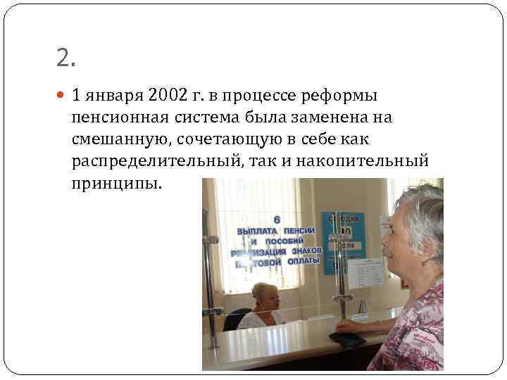2. 1 января 2002 г. в процессе реформы пенсионная система была заменена на смешанную,
