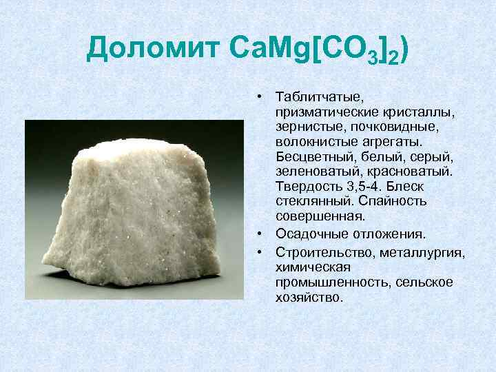 Доломит Ca. Mg[CO 3]2) • Таблитчатые, призматические кристаллы, зернистые, почковидные, волокнистые агрегаты. Бесцветный, белый,