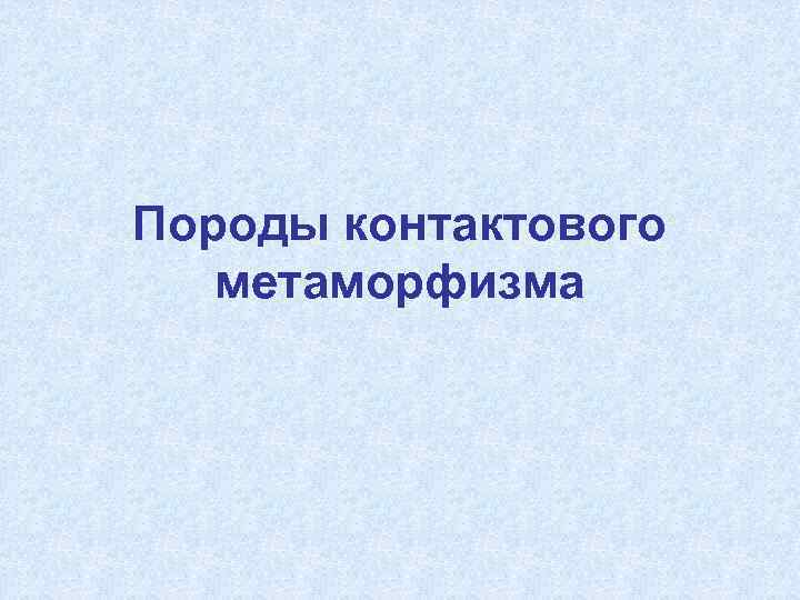 Породы контактового метаморфизма 