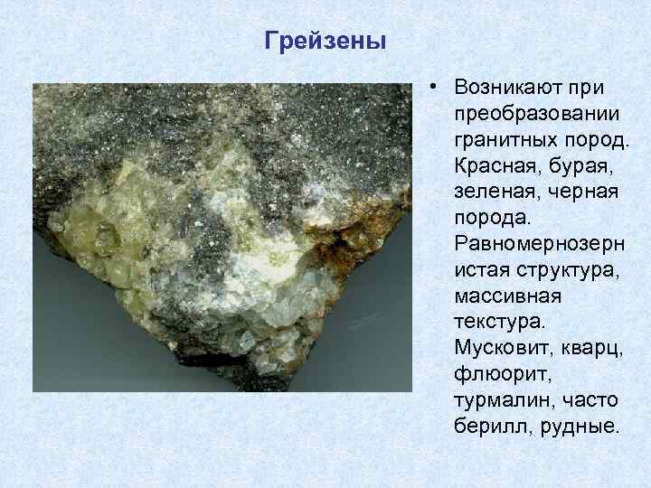 Грейзены • Возникают при преобразовании гранитных пород. Красная, бурая, зеленая, черная порода. Равномернозерн истая