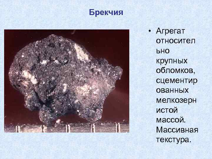 Брекчия • Агрегат относител ьно крупных обломков, сцементир ованных мелкозерн истой массой. Массивная текстура.