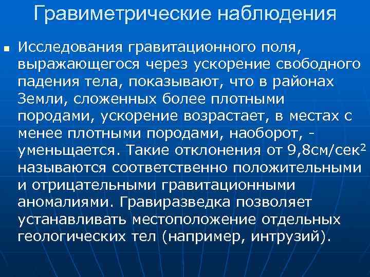 Гравиметрические наблюдения n Исследования гравитационного поля, выражающегося через ускорение свободного падения тела, показывают, что