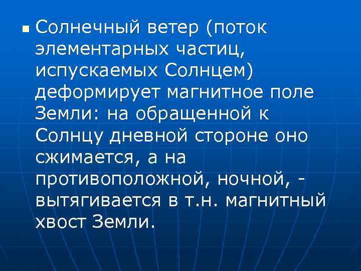 n Солнечный ветер (поток элементарных частиц, испускаемых Солнцем) деформирует магнитное поле Земли: на обращенной