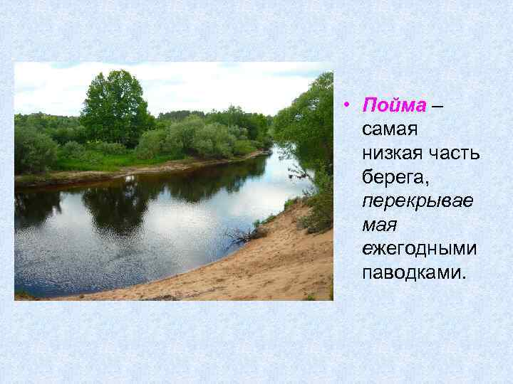  • Пойма – самая низкая часть берега, перекрывае мая ежегодными паводками. 