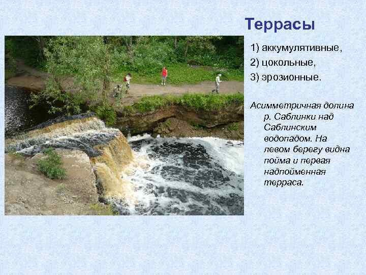 Террасы 1) аккумулятивные, 2) цокольные, 3) эрозионные. Асимметричная долина р. Саблинки над Саблинским водопадом.