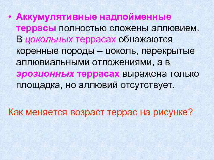  • Аккумулятивные надпойменные террасы полностью сложены аллювием. В цокольных террасах обнажаются коренные породы