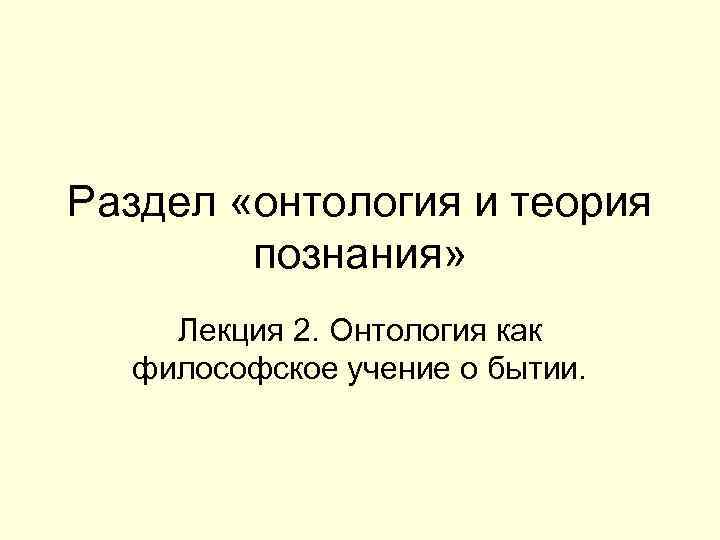 Раздел «онтология и теория познания» Лекция 2. Онтология как философское учение о бытии. 