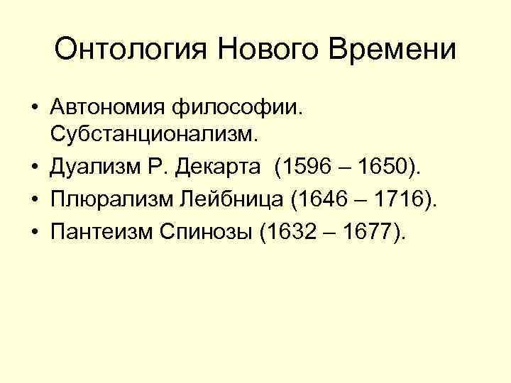 Онтология Нового Времени • Автономия философии. Субстанционализм. • Дуализм Р. Декарта (1596 – 1650).