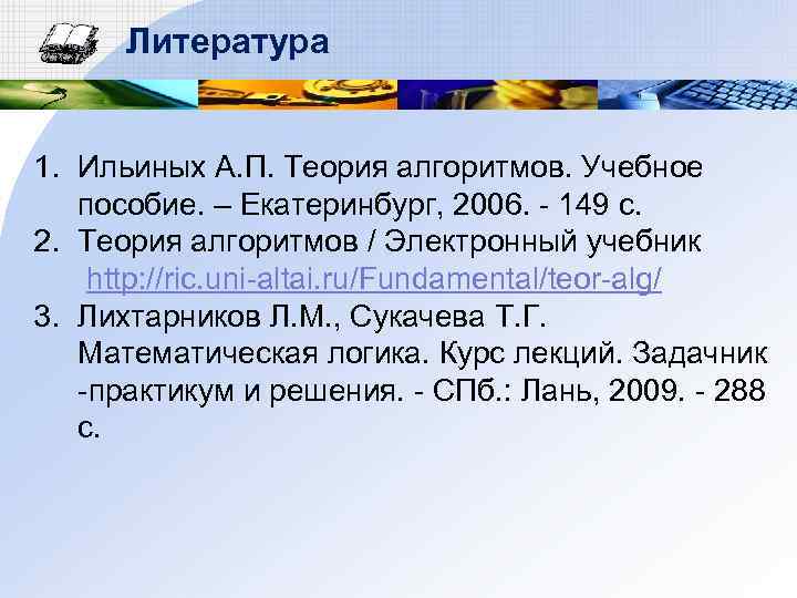 Литература 1. Ильиных А. П. Теория алгоритмов. Учебное пособие. – Екатеринбург, 2006. - 149