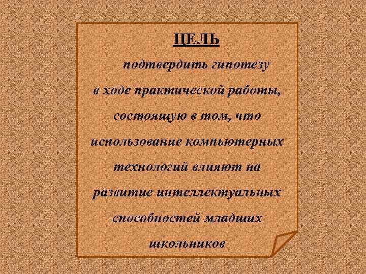 ЦЕЛЬ подтвердить гипотезу в ходе практической работы, состоящую в том, что использование компьютерных технологий
