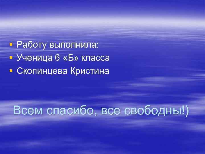 § § § Работу выполнила: Ученица 6 «Б» класса Скопинцева Кристина Всем спасибо, все