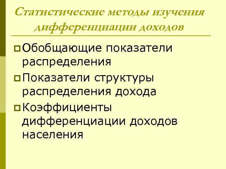 Статистические методы изучения дифференциации доходов p Обобщающие показатели распределения p Показатели структуры распределения дохода