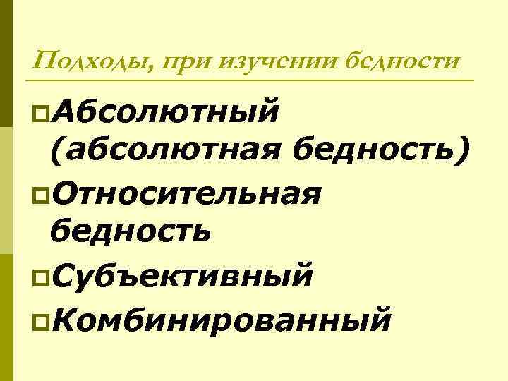 Подходы, при изучении бедности p. Абсолютный (абсолютная бедность) p. Относительная бедность p. Субъективный p.