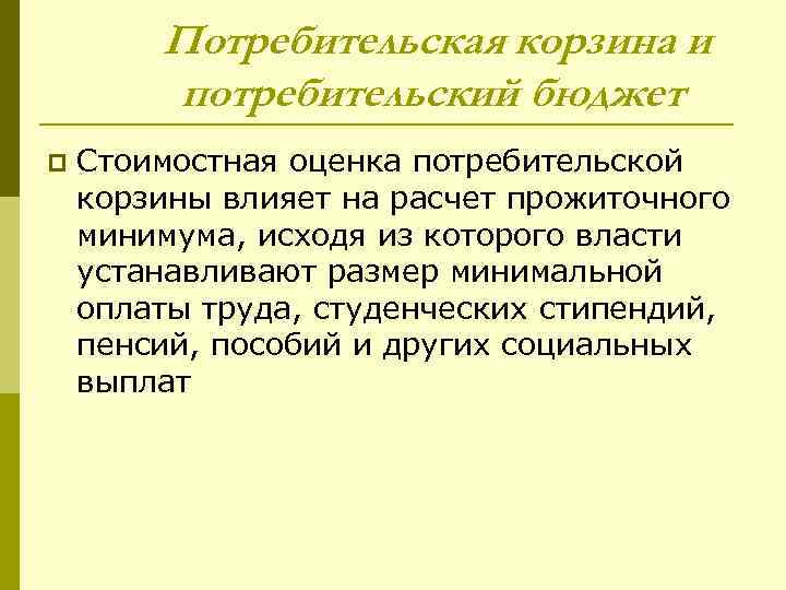 Потребительская корзина и потребительский бюджет p Стоимостная оценка потребительской корзины влияет на расчет прожиточного