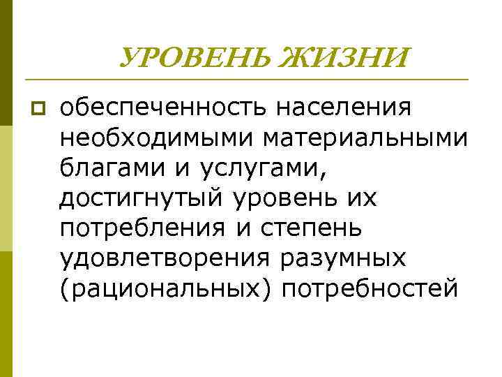 УРОВЕНЬ ЖИЗНИ p обеспеченность населения необходимыми материальными благами и услугами, достигнутый уровень их потребления