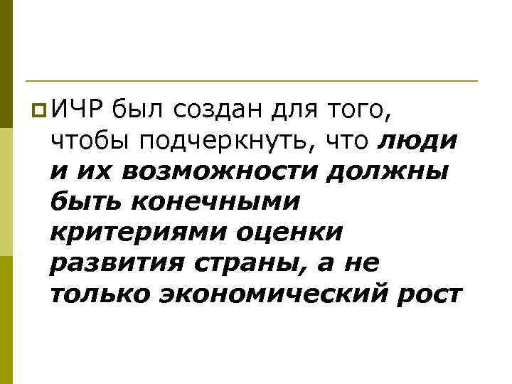 p ИЧР был создан для того, чтобы подчеркнуть, что люди и их возможности должны