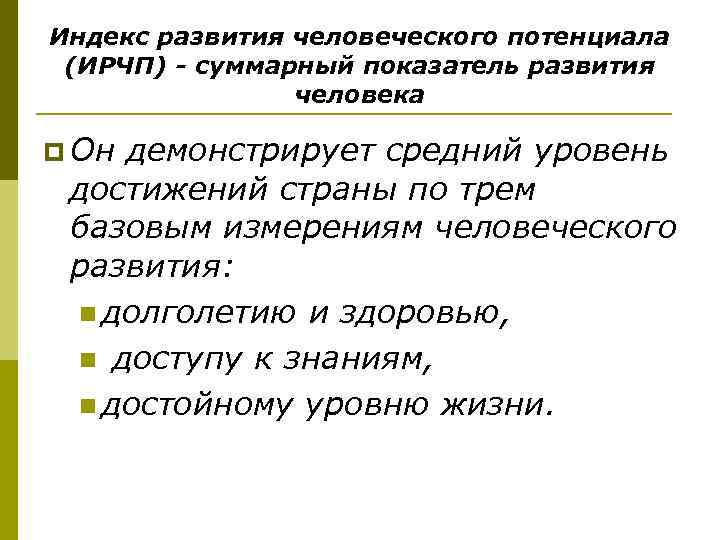 Индекс развития человеческого потенциала (ИРЧП) - суммарный показатель развития человека p Он демонстрирует средний