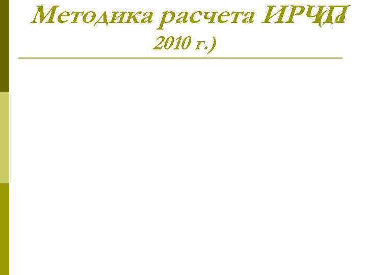 Методика расчета ИРЧП (до 2010 г. ) 