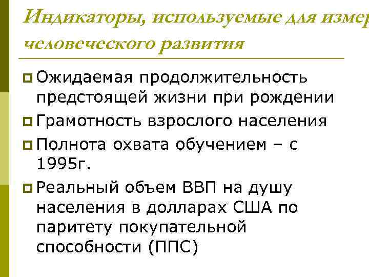 Индикаторы, используемые для измер человеческого развития p Ожидаемая продолжительность предстоящей жизни при рождении p