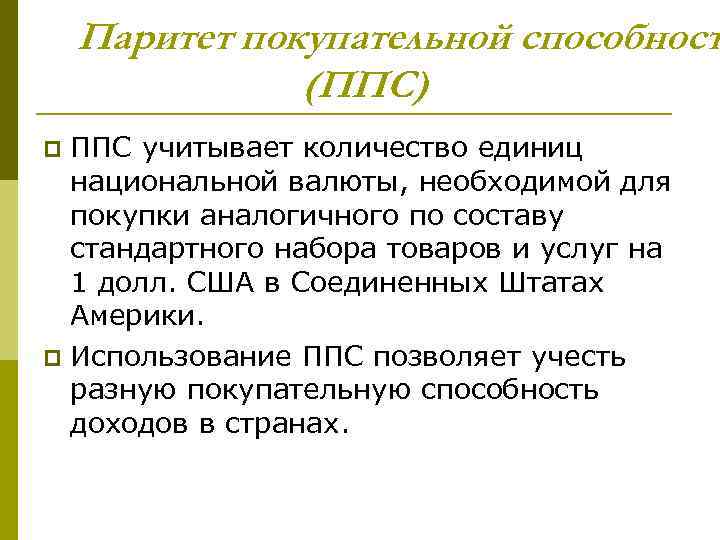 Паритет покупательной способност (ППС) ППС учитывает количество единиц национальной валюты, необходимой для покупки аналогичного