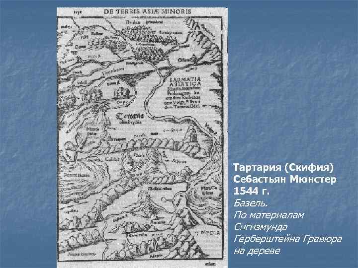 Тартария (Скифия) Себастьян Мюнстер 1544 г. Базель. По материалам Сигизмунда Герберштейна Гравюра на дереве