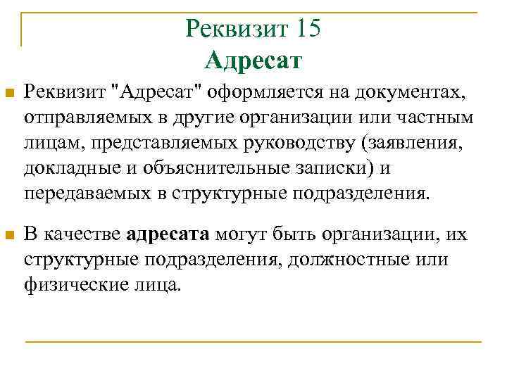 Реквизит 15 Адресат n Реквизит "Адресат" оформляется на документах, отправляемых в другие организации или
