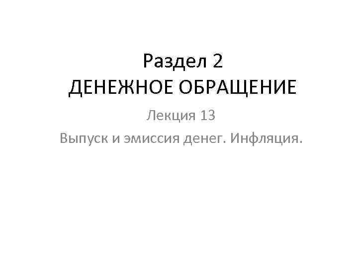 Раздел 2 ДЕНЕЖНОЕ ОБРАЩЕНИЕ Лекция 13 Выпуск и эмиссия денег. Инфляция. 