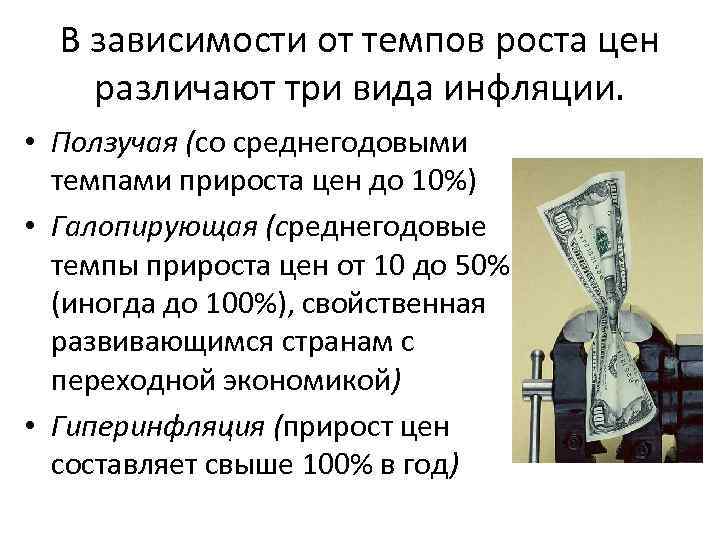 В зависимости от темпов роста цен различают три вида инфляции. • Ползучая (со среднегодовыми