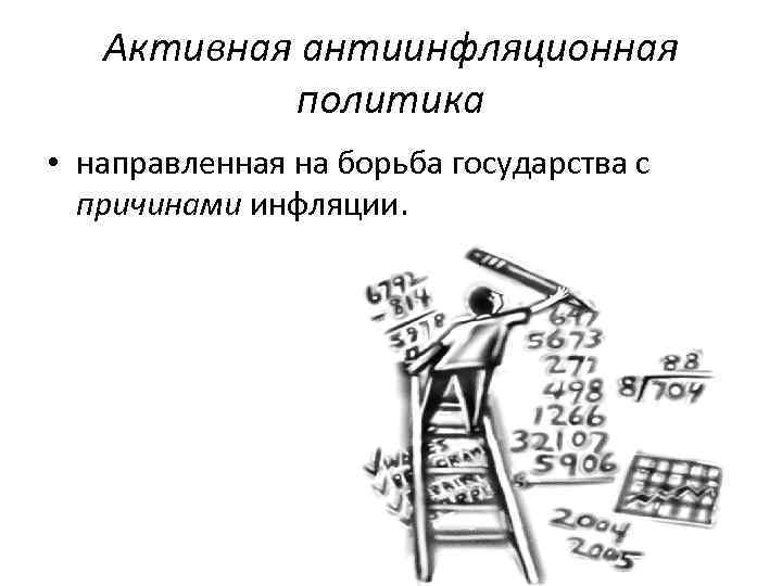 Активная антиинфляционная политика • направленная на борьба государства с причинами инфляции. 