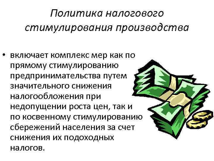 Политика налогового стимулирования производства • включает комплекс мер как по прямому стимулированию предпринимательства путем