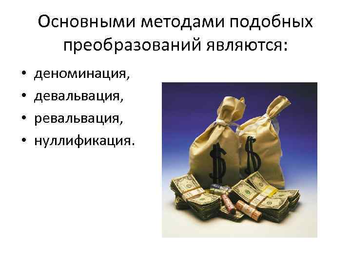 Основными методами подобных преобразований являются: • • деноминация, девальвация, ревальвация, нуллификация. 