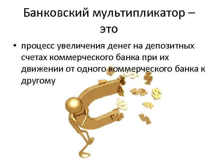 Банковский мультипликатор – это • процесс увеличения денег на депозитных счетах коммерческого банка при