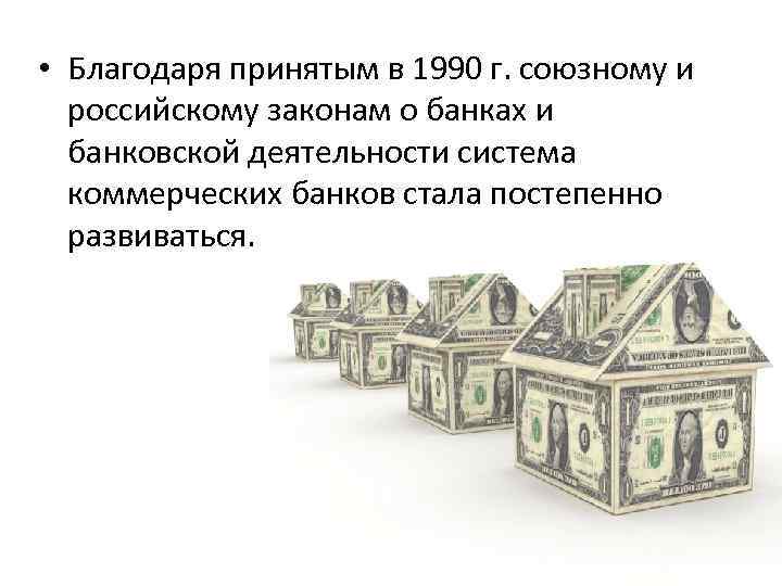  • Благодаря принятым в 1990 г. союзному и российскому законам о банках и