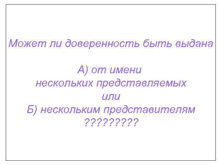 Может ли доверенность быть выдана А) от имени нескольких представляемых или Б) нескольким представителям