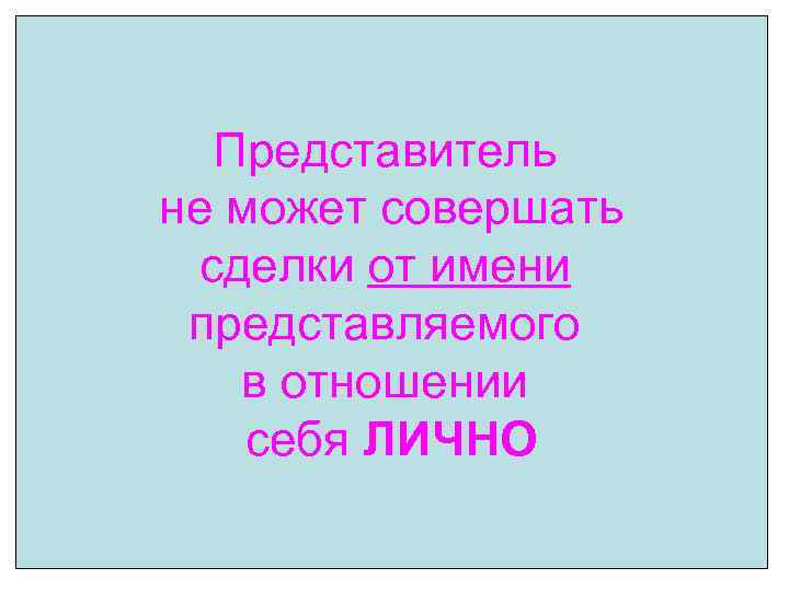 Представитель не может совершать сделки от имени представляемого в отношении себя ЛИЧНО 