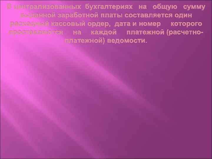 В централизованных бухгалтериях на общую сумму выданной заработной платы составляется один расходный кассовый ордер,