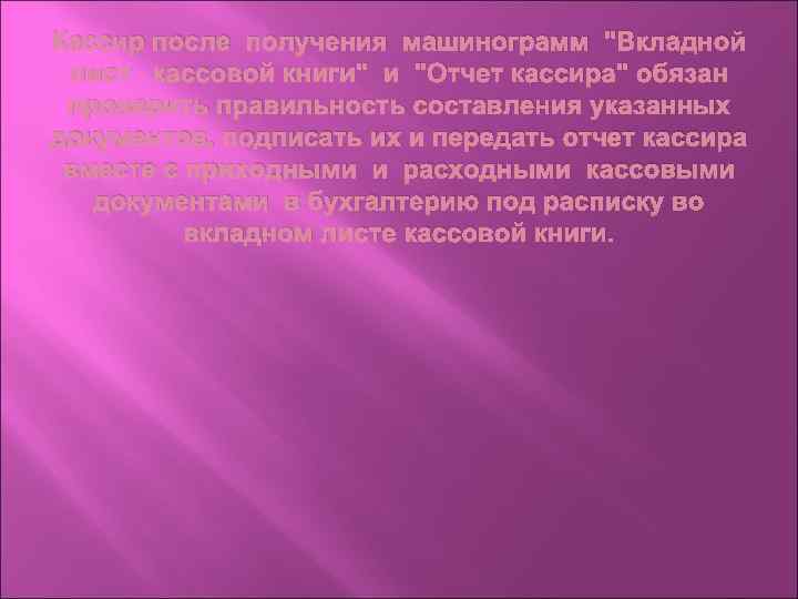 Кассир после получения машинограмм "Вкладной лист кассовой книги" и "Отчет кассира" обязан проверить правильность