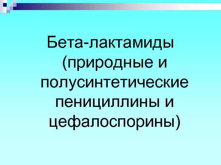 Бета-лактамиды (природные и полусинтетические пенициллины и цефалоспорины) 